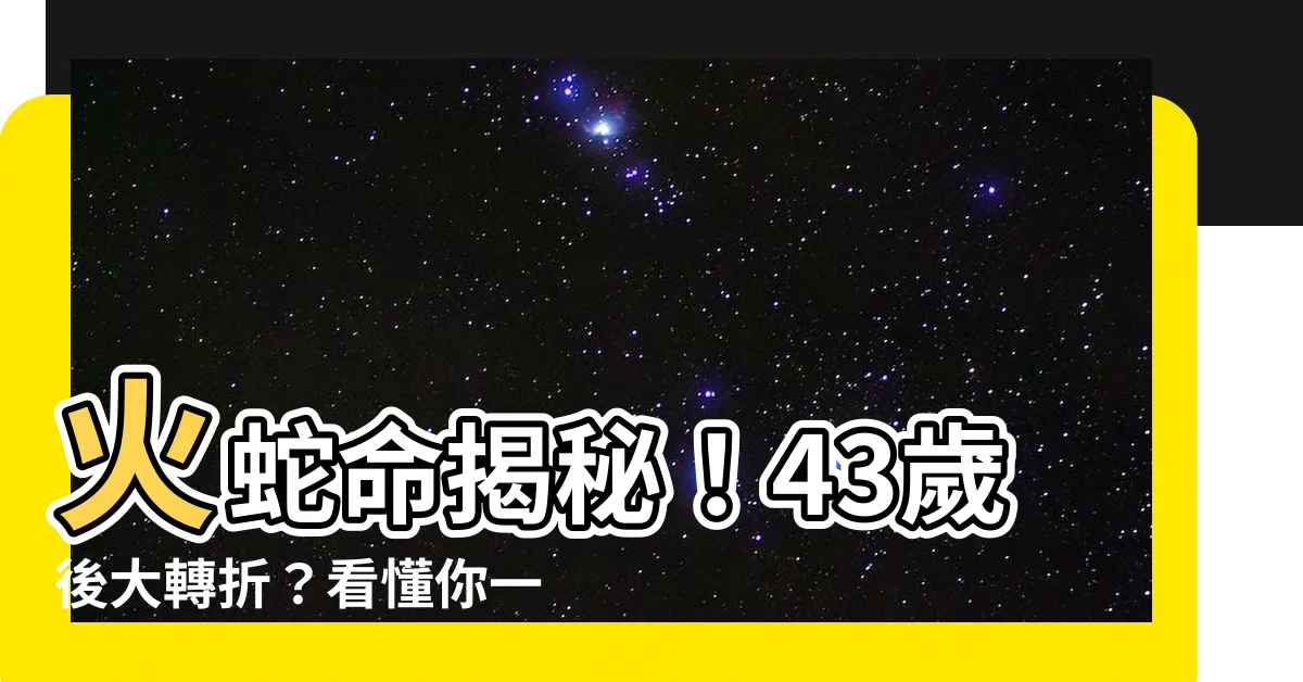 【火蛇命】火蛇命揭秘！43歲後大轉折？看懂你一生的宿命！