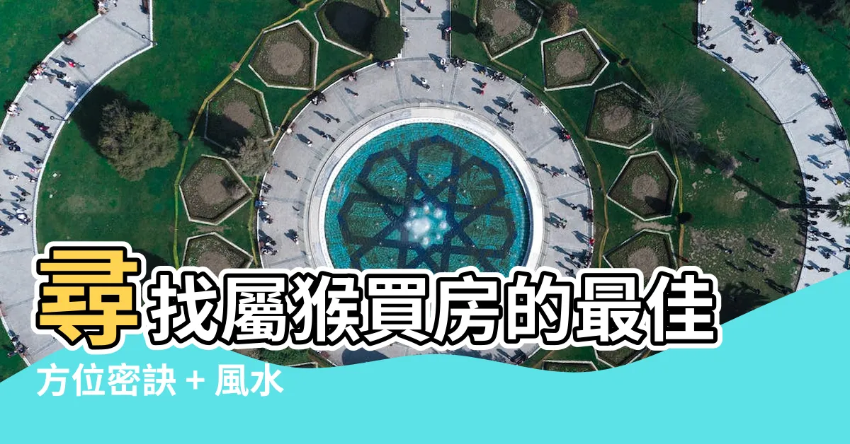 【屬猴買房方位】尋找屬猴買房的最佳方位密訣 + 風水全解析