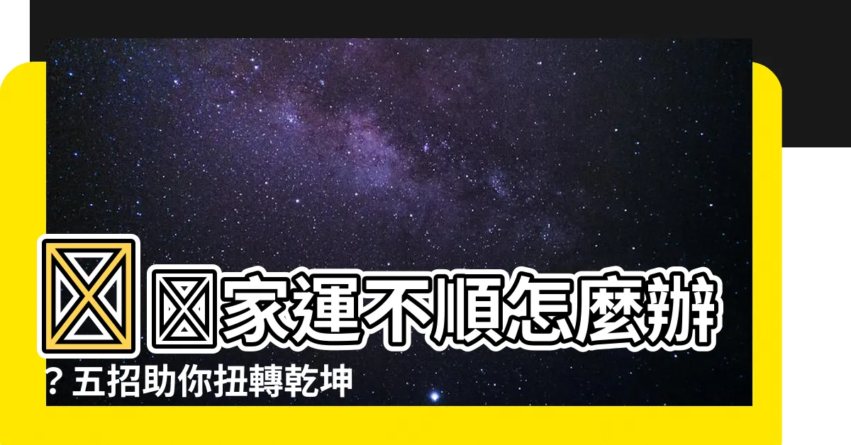 【家運不順怎麼辦】🔥🔥家運不順怎麼辦？五招助你扭轉乾坤！🔥🔥