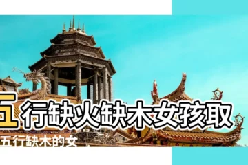 【2018年女孩子缺火缺木名字】五行缺火缺木女孩取名 |五行缺木的女孩怎麼取名補救 |缺火缺木有寓意的名字女孩缺火缺木有哪些字大全 |