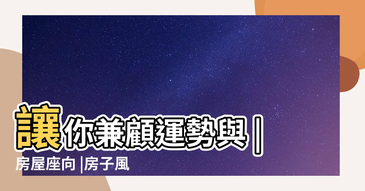 【房屋 方位】讓你兼顧運勢與 |房屋座向 |房子風水方位確定方位 |