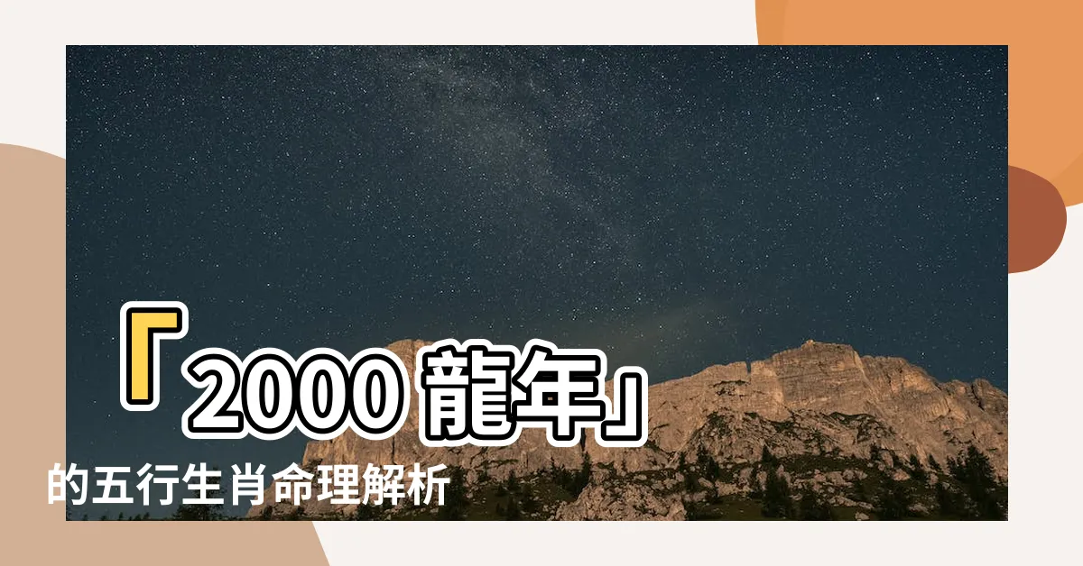 【2000 龍年】「2000 龍年」的五行生肖命理解析和最佳婚配