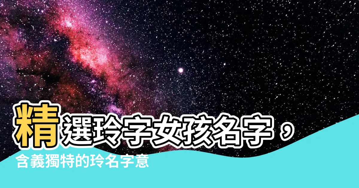 【玲名字意思】精選玲字女孩名字，含義獨特的玲名字意思大解析！
