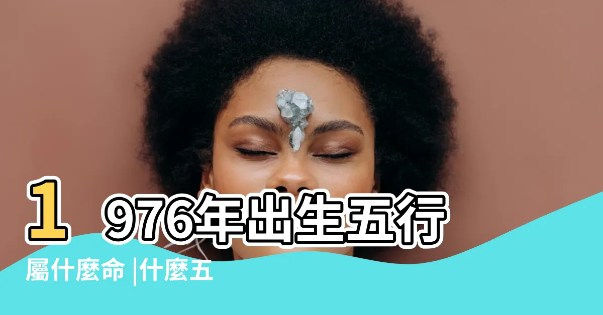 【1976年屬相】1976年出生五行屬什麼命 |什麼五行 |1976年屬相什麼 |