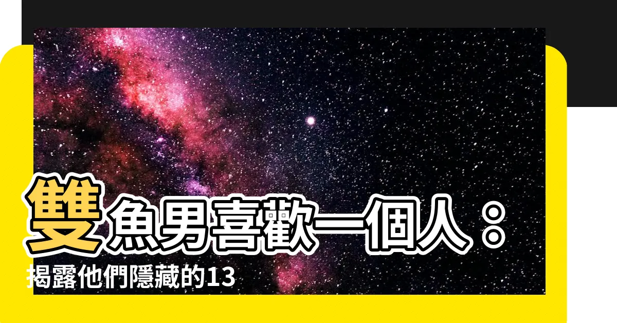 【雙魚男喜歡一個人】雙魚男喜歡一個人：揭露他們隱藏的13大性格特點，一定要知道！