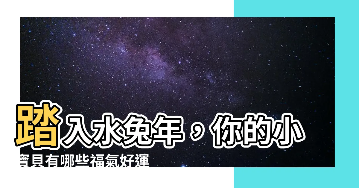 【水兔年寶寶】踏入水兔年，你的小寶貝有哪些福氣好運？