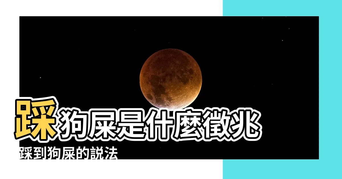 【踩狗屎】踩狗屎是什麼徵兆 |踩到狗屎的説法 |不小心踩到狗屎有什麼預兆 |
