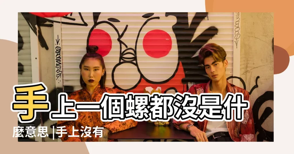 手上一個螺都沒是什麼意思 |手上沒有螺 |是什麼意思 |【手上沒有螺的】