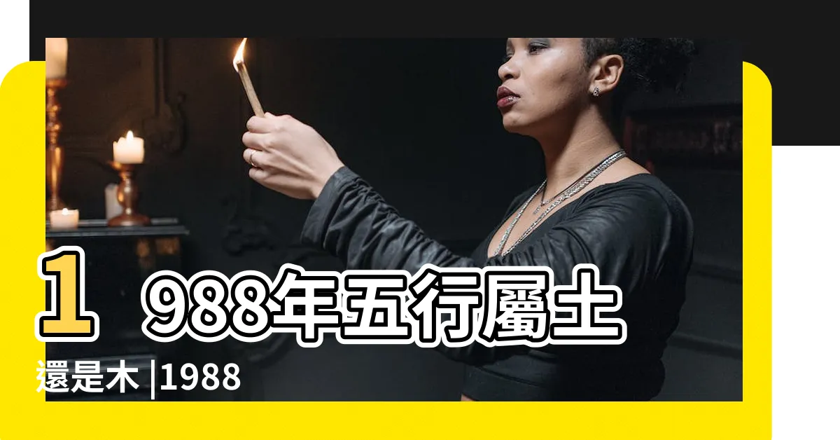 【1988 年五行屬什麼】1988年五行屬土還是木 |1988年 |五行缺什麼 |