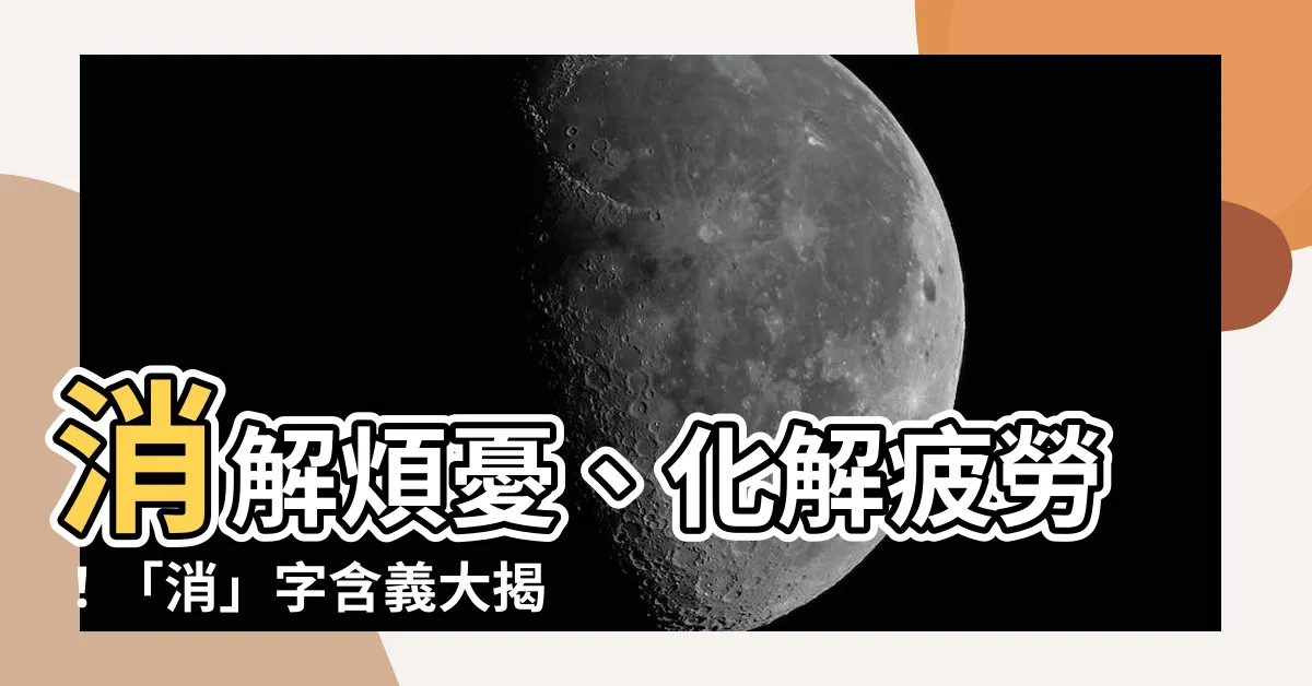 【消意思】消解煩憂、化解疲勞！「消」字含義大揭密