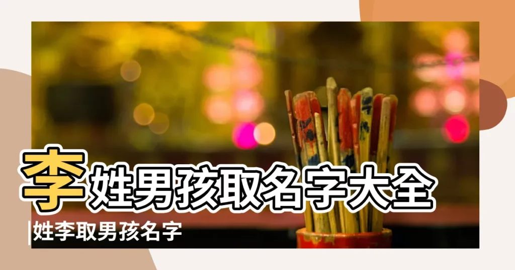 李姓男孩取名字大全 |姓李取男孩名字 |李姓起名字大全 |【李氏免費起名大全男孩】
