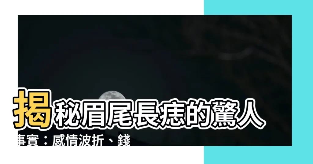 【眉尾長痣】揭秘眉尾長痣的驚人事實：感情波折、錢財難聚！