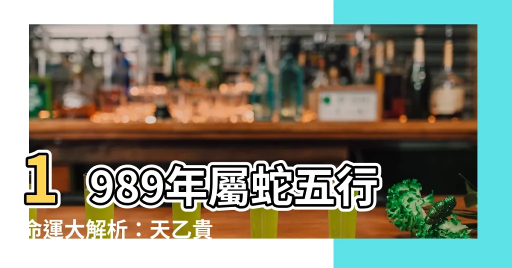 【1989生肖五行】1989年屬蛇五行命運大解析：天乙貴人相伴，運勢亨通！