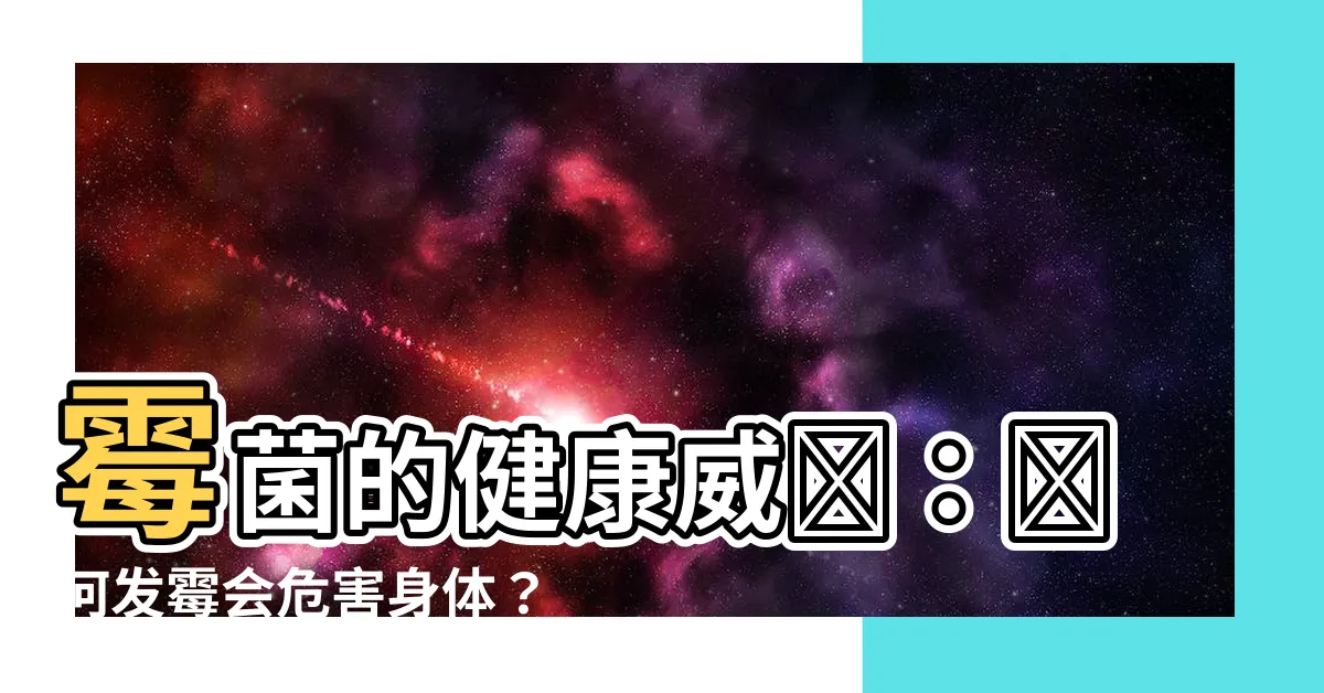 【發黴對身體的影響】黴菌的健康威脅：為何發黴會危害身體？