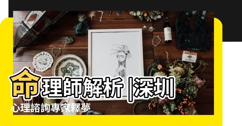 命理師解析 |深圳心理諮詢專家釋夢 |10個常見的 |【夢到父親另一個家庭潛意識】