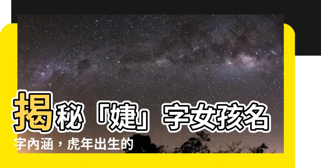【婕意思名字】揭秘「婕」字女孩名字內涵，虎年出生的妳快來取名！
