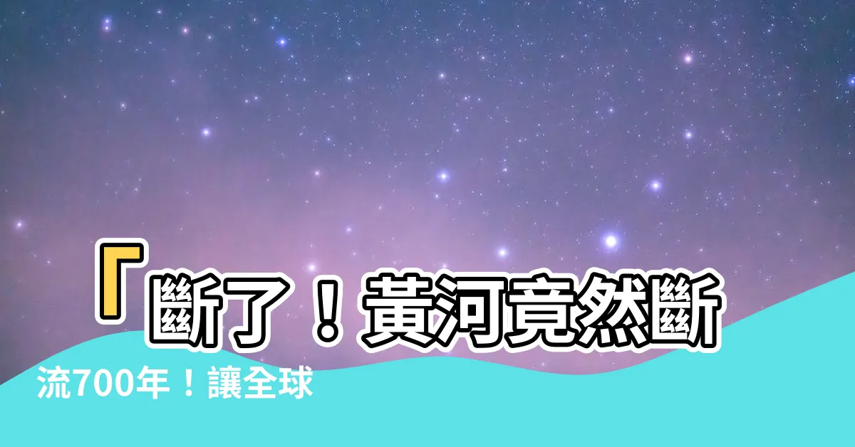 【斷流】「斷了！黃河竟然斷流700年！讓全球震驚的人間奇觀！」