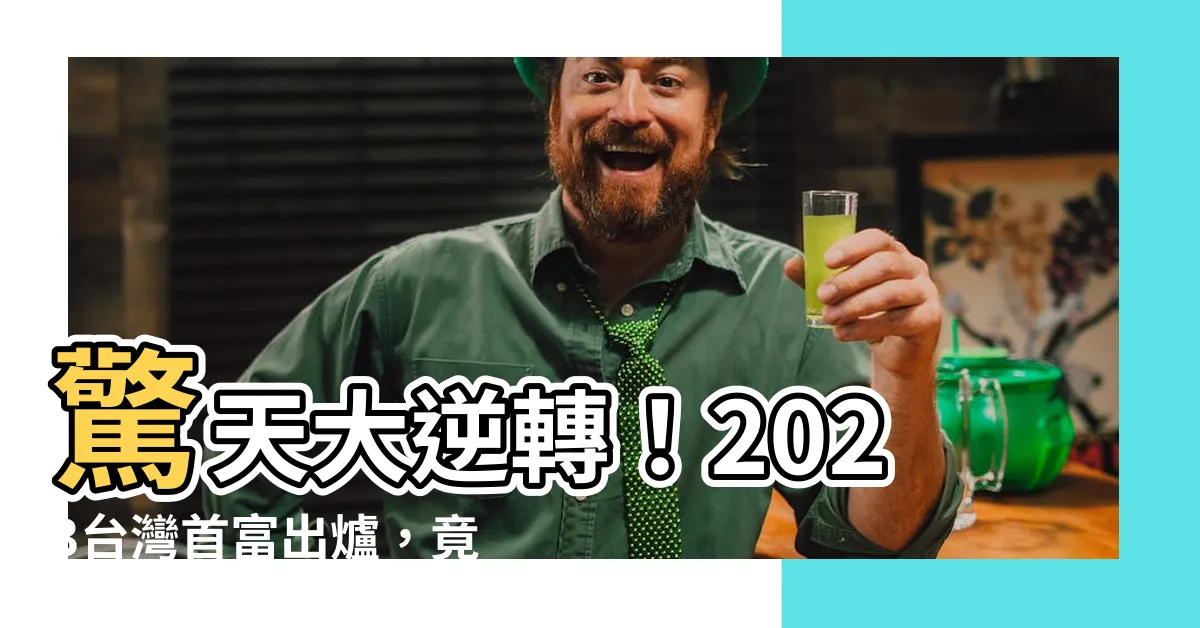 【2023台灣首富】驚天大逆轉！2023台灣首富出爐，竟不是郭台銘？！