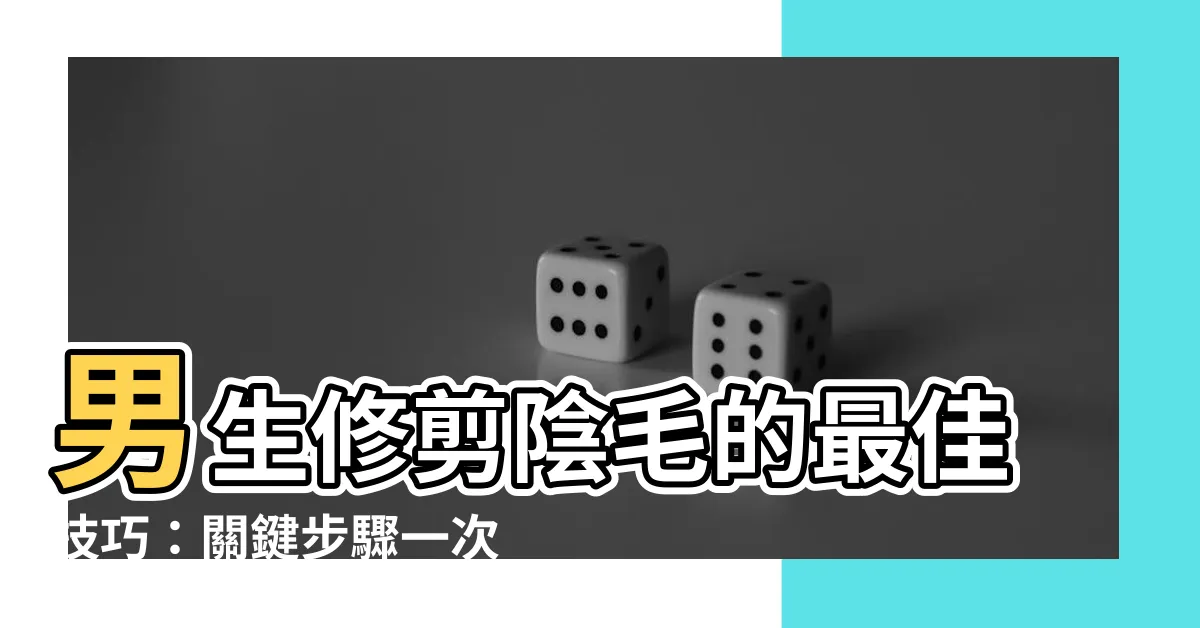 【男生修剪陰毛】男生修剪陰毛的最佳技巧：關鍵步驟一次搞定！