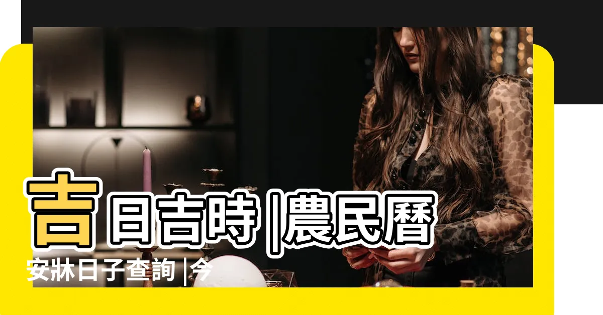 【安牀吉日吉時】吉日吉時 |農民曆安牀日子查詢 |今日吉時查詢 |
