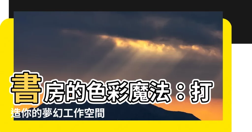 【書房 顏色】書房的色彩魔法：打造你的夢幻工作空間