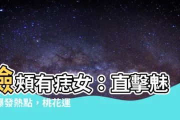 【臉頰有痣女】臉頰有痣女：直擊魅力爆發熱點，桃花運旺到擋不住！