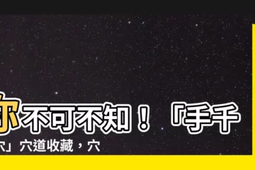 【手千金穴】你不可不知！「手千金穴」穴道收藏，穴位精準圖解讓你收穫滿滿！