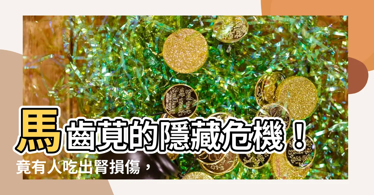 【馬齒莧危害】馬齒莧的隱藏危機！竟有人吃出腎損傷，瞭解馬齒莧的潛在危害