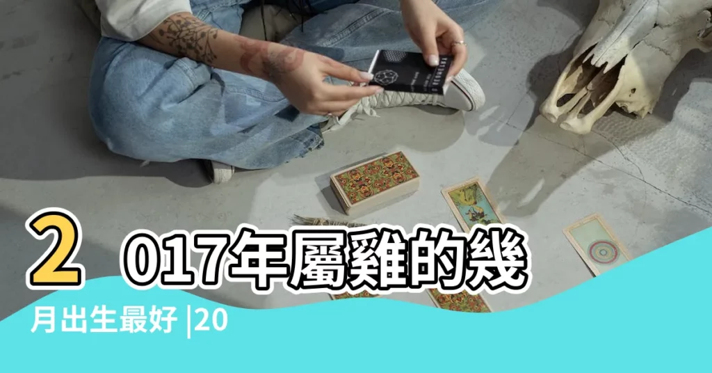 2017年屬雞的幾月出生最好 |2017年五行屬什麼 |2017年出生是什麼命 |【2017年11月出生五行屬什麼】