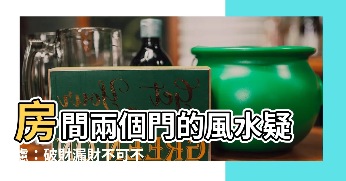 【房間兩個門 風水】房間兩個門的風水疑慮：破財漏財不可不慎！