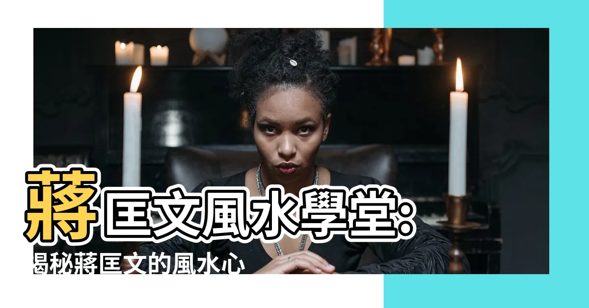 【蔣匡文風水】蔣匡文風水學堂: 揭秘蔣匡文的風水心法