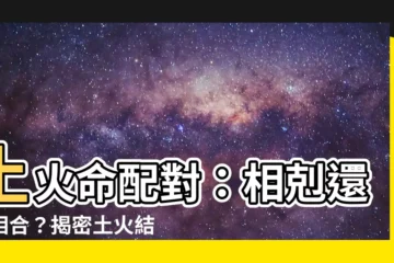 【土火命】土火命配對：相剋還是相合？揭密土火結合的秘密