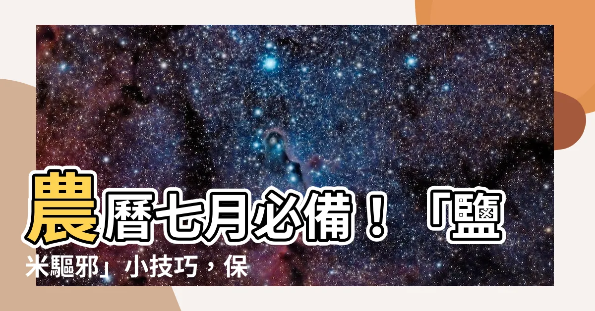 【鹽米驅邪】農曆七月必備！「鹽米驅邪」小技巧，保平安避邪氣