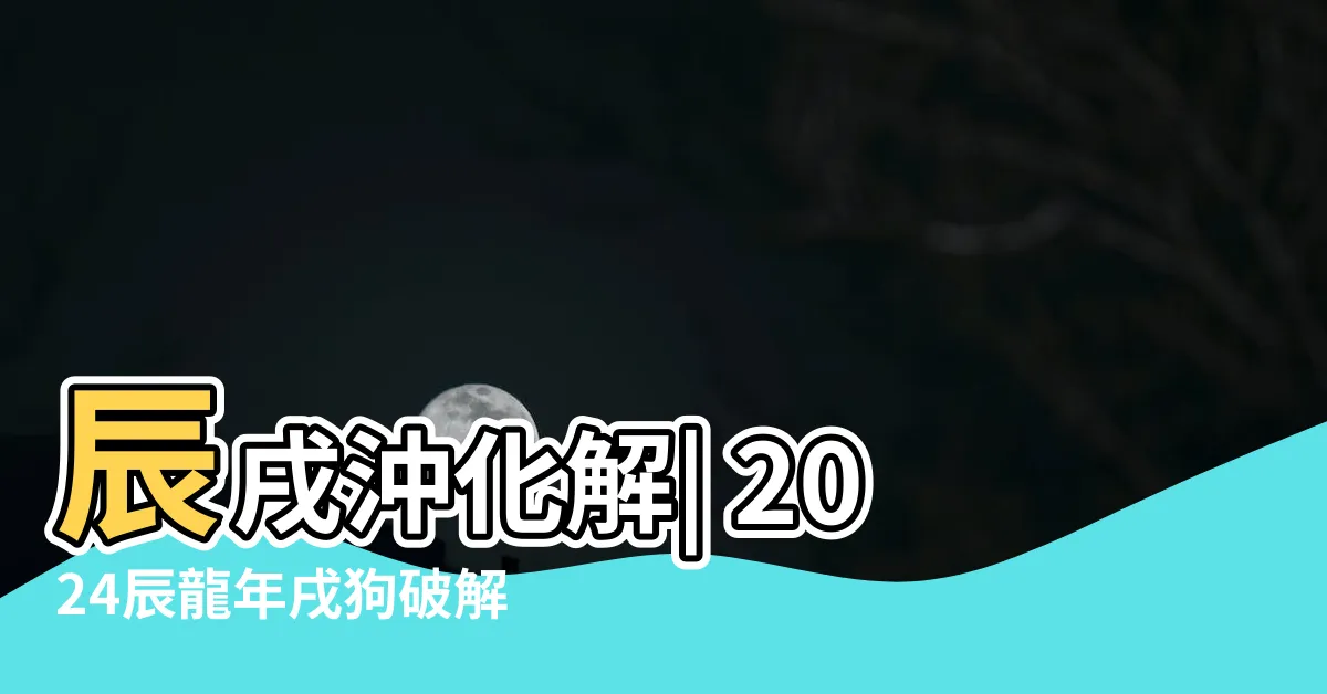 【辰戌衝化解】辰戌沖化解| 2024辰龍年戌狗破解 3招保平安