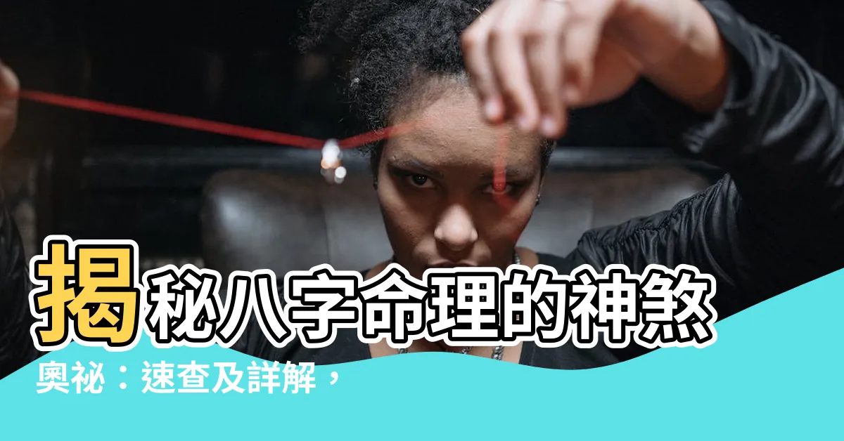 【神煞】揭秘八字命理的神煞奧秘：速查及詳解，命運掌握手中