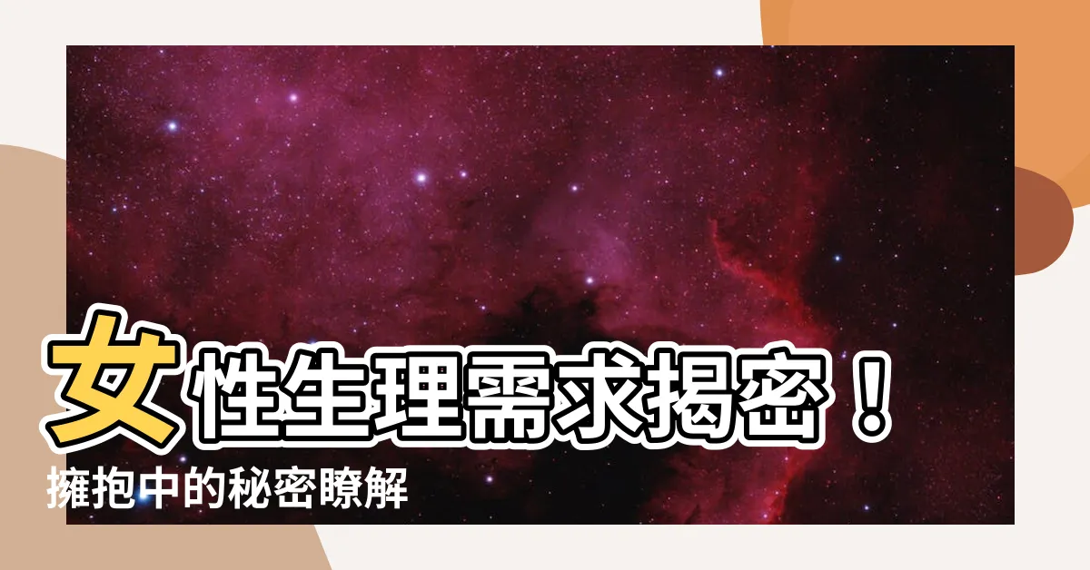【女性生理需求】女性生理需求揭密！擁抱中的秘密瞭解