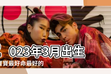 【三月8日生孩子好麼】2023年3月出生的寶寶最好命最好的出生日是在哪幾天呢 |一生都不缺吃穿 |2023年3月8日出生的寶寶五行缺什麼命運好不好 |