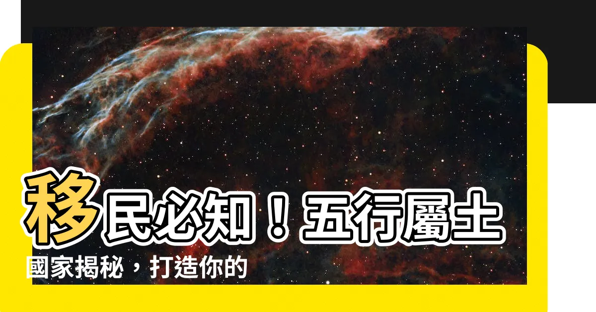 【五行屬土國家】移民必知！五行屬土國家揭秘，打造你的國際避風港