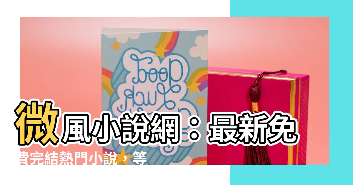 【微風小説網】微風小説網：最新免費完結熱門小説，等你來發掘！