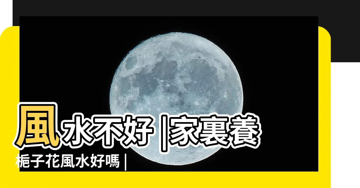 【梔子花 風水】風水不好 |家裏養梔子花風水好嗎 |為什麼有些老人説梔子花種在家裏不吉利 |