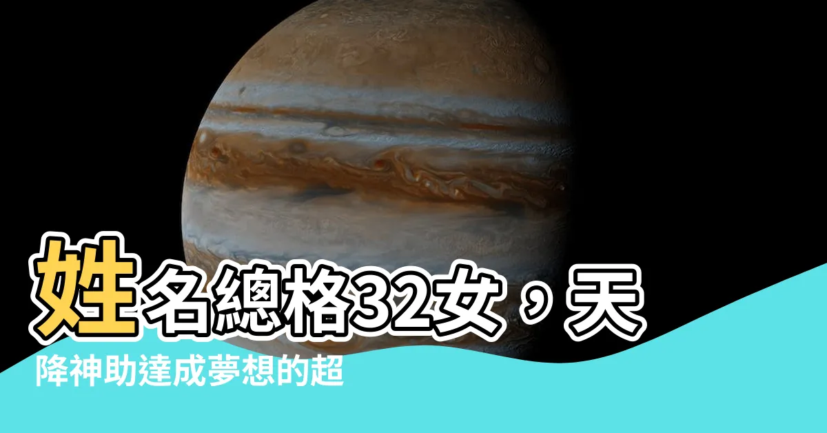 【姓名總格32女】姓名總格32女，天降神助達成夢想的超級命格！