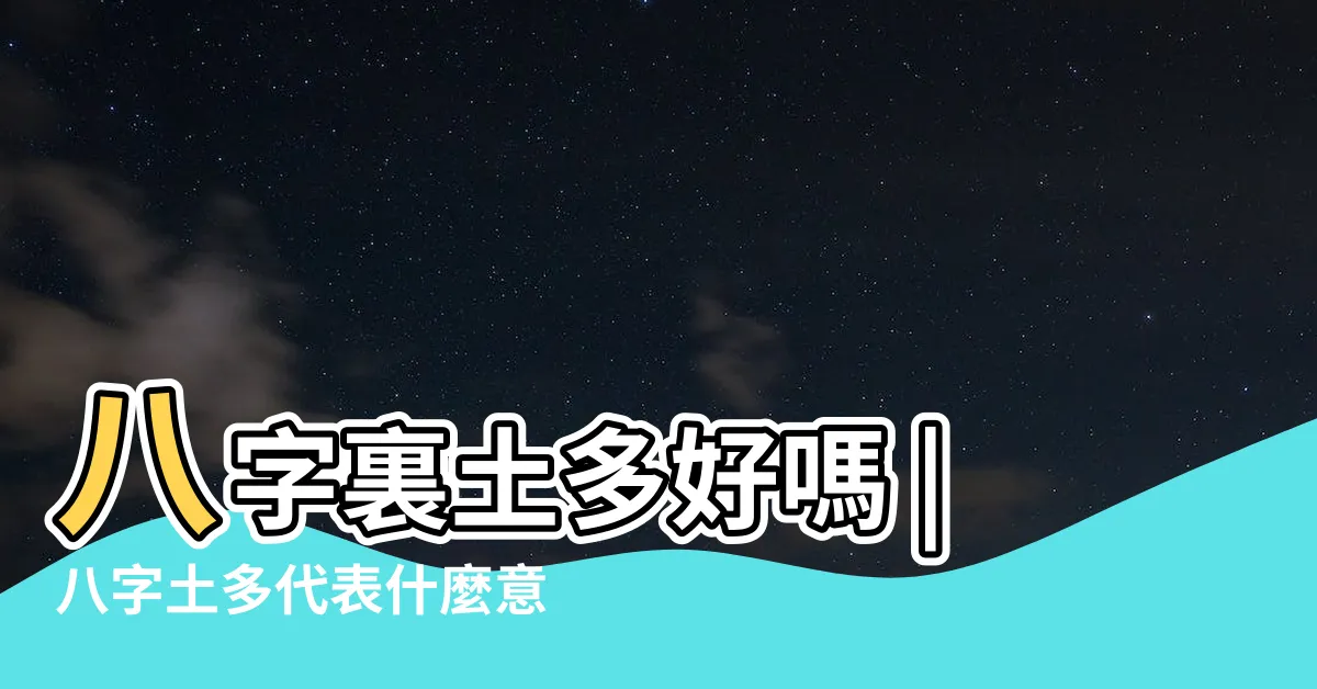 【土太多 八字】八字裏土多好嗎 |八字土多代表什麼意思 |八字土多代表有錢 |