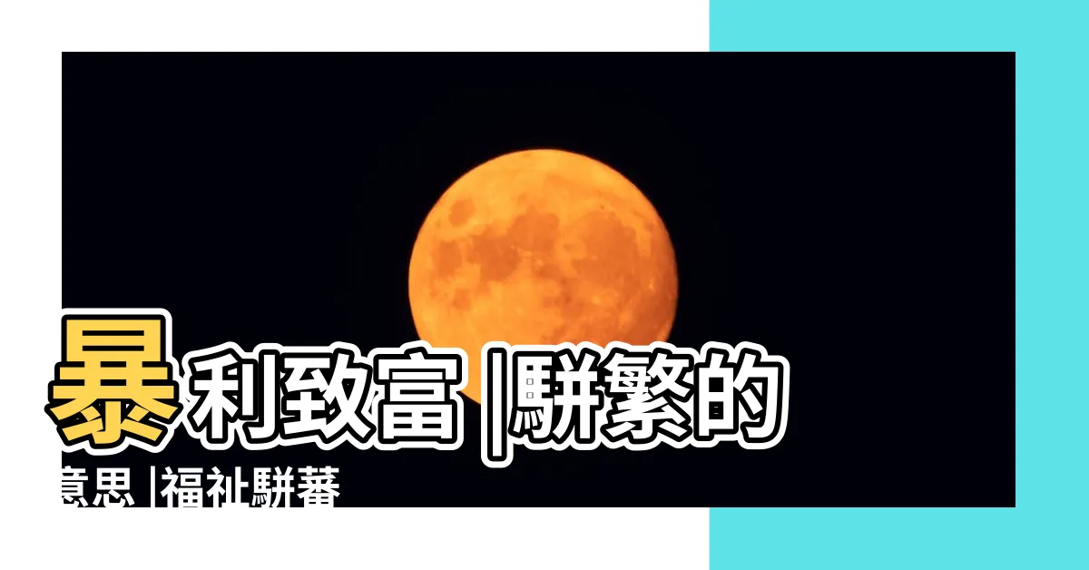 【福祉駢蕃】暴利致富 |駢繁的意思 |福祉駢蕃 |
