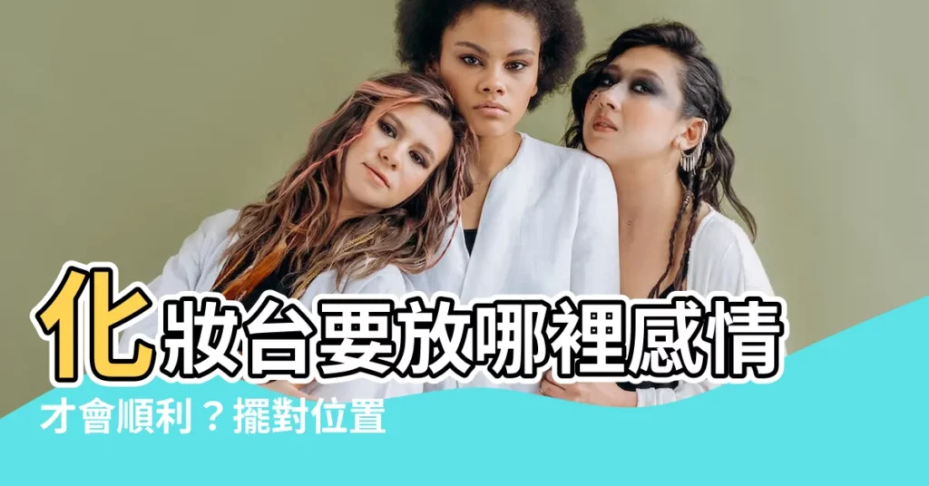 【化妝台要放哪裡感情會比較順】化妝台要放哪裡感情才會順利？擺對位置遠離爛桃花桃花朵朵開！