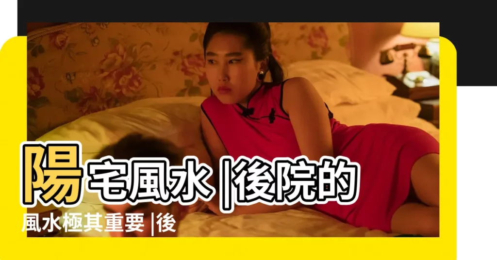 陽宅風水 |後院的風水極其重要 |後院風水有什麼講究 |【後院風水】