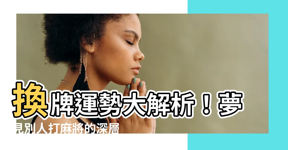 【夢見別人打麻將】換牌運勢大解析！夢見別人打麻將的深層涵義