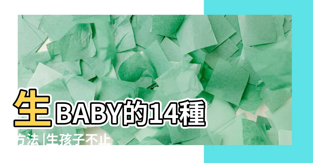 【生孩子的方法】生BABY的14種方法 |生孩子不止 |原創生孩子的5種 |