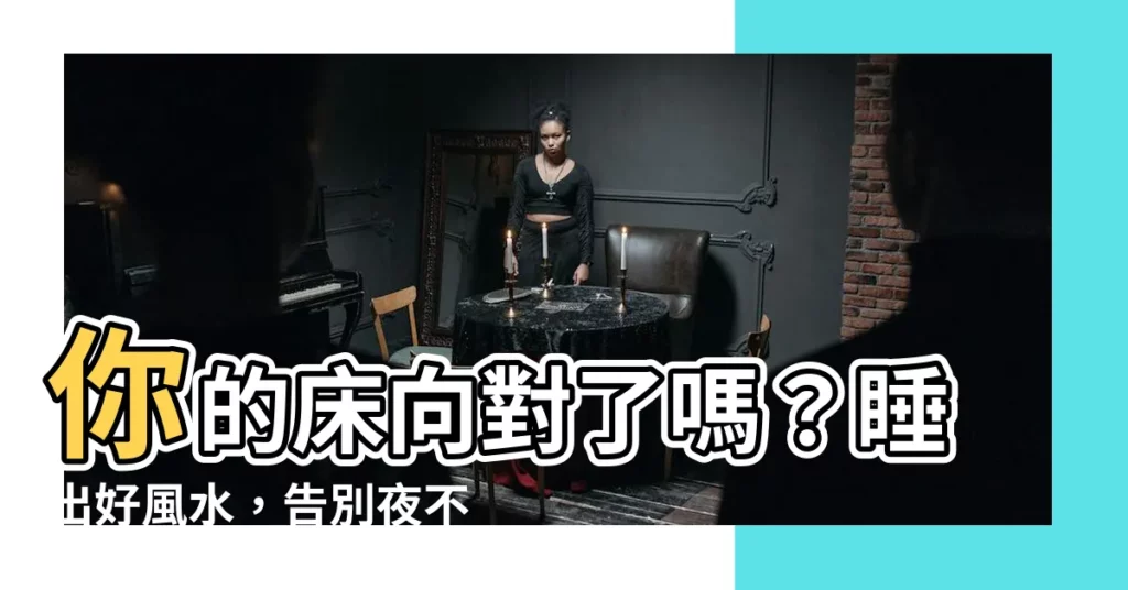 【牀向】你的牀向對了嗎?睡出好風水,告別夜不成眠!