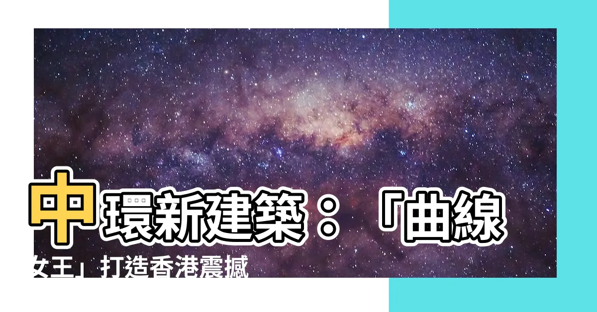【中環新建築】中環新建築：「曲線女王」打造香港震撼地標，令人嘆為觀止！