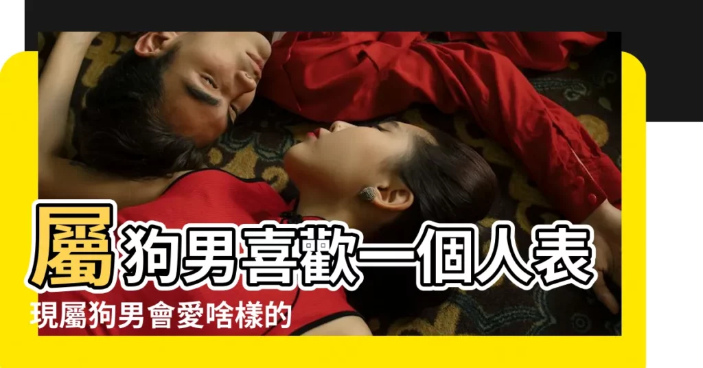 屬狗男喜歡一個人表現屬狗男會愛啥樣的女人 |屬狗男人喜歡什麼樣的女人 |12生肖男愛上你的前提是甚麼 |【屬狗男最愛的屬相女】